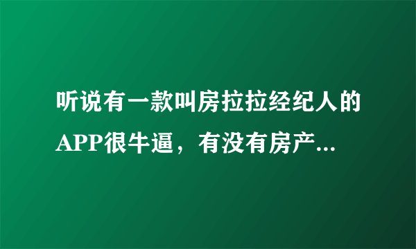 听说有一款叫房拉拉经纪人的APP很牛逼，有没有房产大佬用过来说说感受啊！