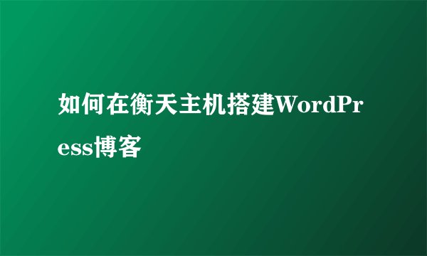 如何在衡天主机搭建WordPress博客