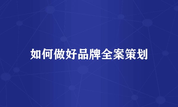 如何做好品牌全案策划