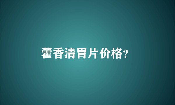 藿香清胃片价格？