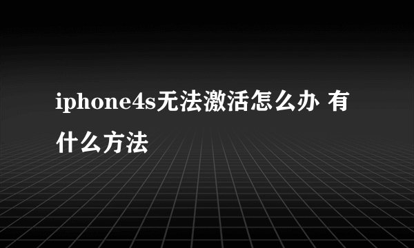 iphone4s无法激活怎么办 有什么方法