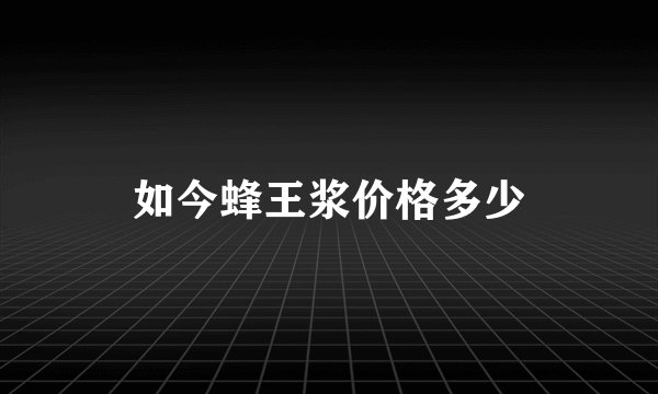 如今蜂王浆价格多少