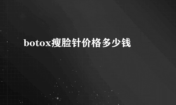 botox瘦脸针价格多少钱