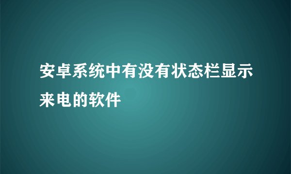 安卓系统中有没有状态栏显示来电的软件