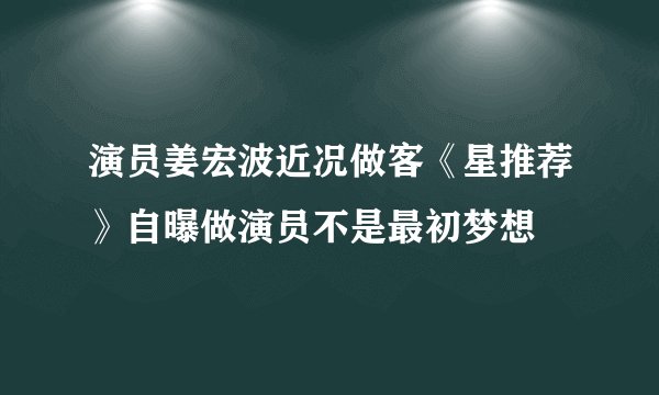 演员姜宏波近况做客《星推荐》自曝做演员不是最初梦想