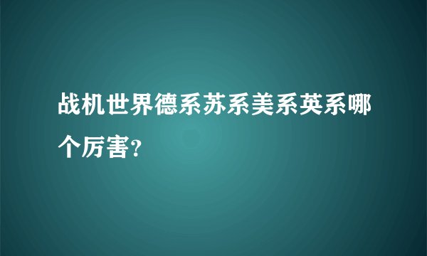 战机世界德系苏系美系英系哪个厉害？
