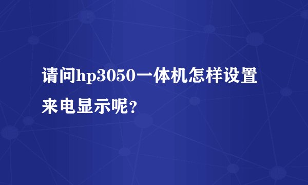请问hp3050一体机怎样设置来电显示呢？
