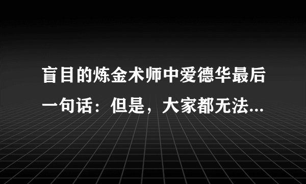 盲目的炼金术师中爱德华最后一句话：但是，大家都无法得到拯救什么意思？
