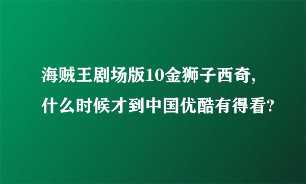 海贼王剧场版10金狮子西奇,什么时候才到中国优酷有得看?