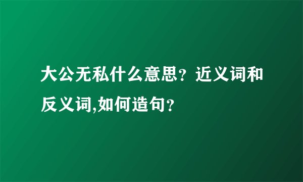 大公无私什么意思？近义词和反义词,如何造句？