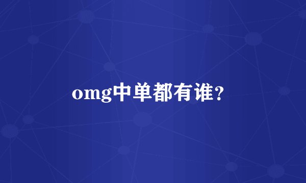 omg中单都有谁？