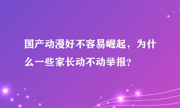 国产动漫好不容易崛起，为什么一些家长动不动举报？