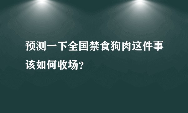 预测一下全国禁食狗肉这件事该如何收场？