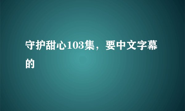 守护甜心103集，要中文字幕的