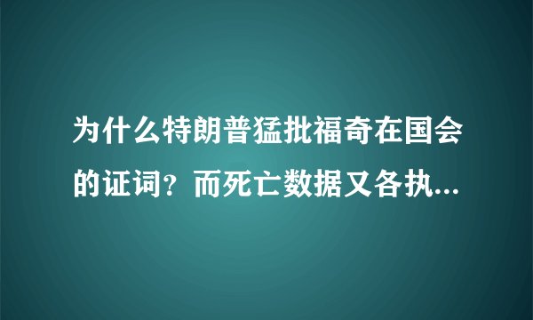 为什么特朗普猛批福奇在国会的证词？而死亡数据又各执一词呢？