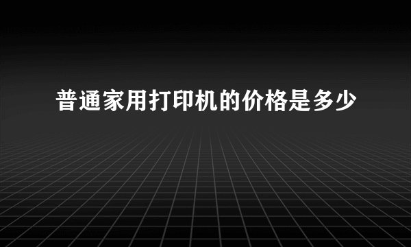 普通家用打印机的价格是多少