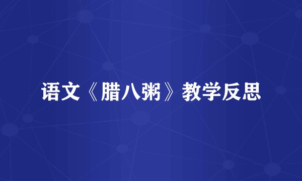 语文《腊八粥》教学反思