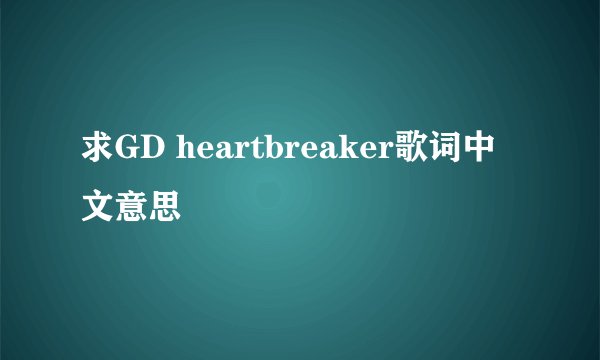 求GD heartbreaker歌词中文意思