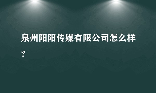 泉州阳阳传媒有限公司怎么样？