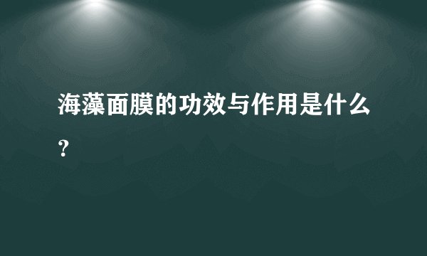 海藻面膜的功效与作用是什么？
