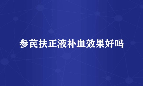 参芪扶正液补血效果好吗