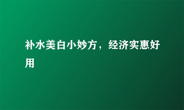 补水美白小妙方，经济实惠好用