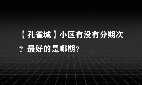 【孔雀城】小区有没有分期次？最好的是哪期？
