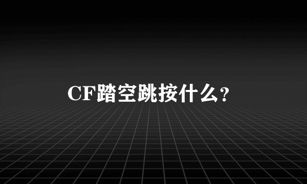 CF踏空跳按什么？