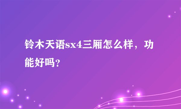 铃木天语sx4三厢怎么样，功能好吗？
