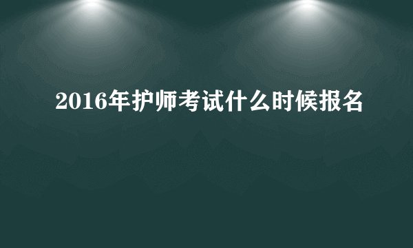 2016年护师考试什么时候报名