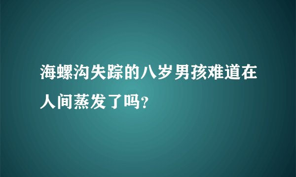 海螺沟失踪的八岁男孩难道在人间蒸发了吗？