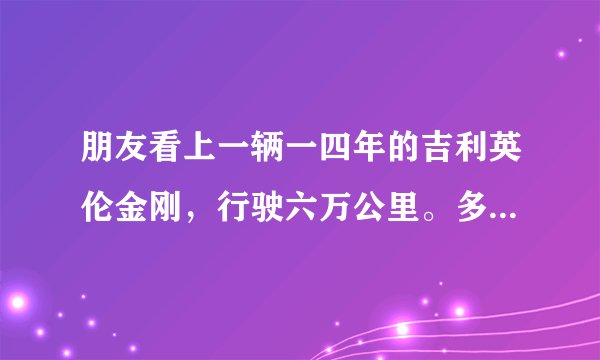 朋友看上一辆一四年的吉利英伦金刚，行驶六万公里。多少钱合适？