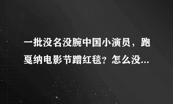 一批没名没腕中国小演员，跑戛纳电影节蹭红毯？怎么没人管呀？是交钱就能蹭吗？