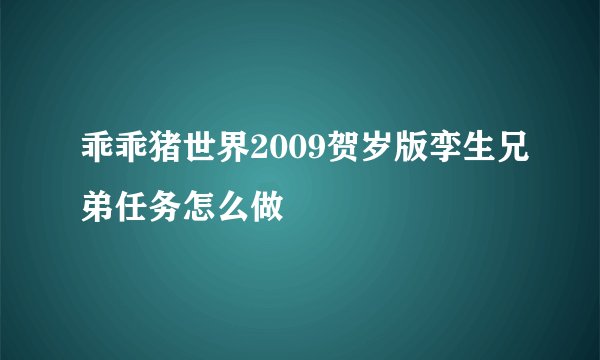 乖乖猪世界2009贺岁版孪生兄弟任务怎么做