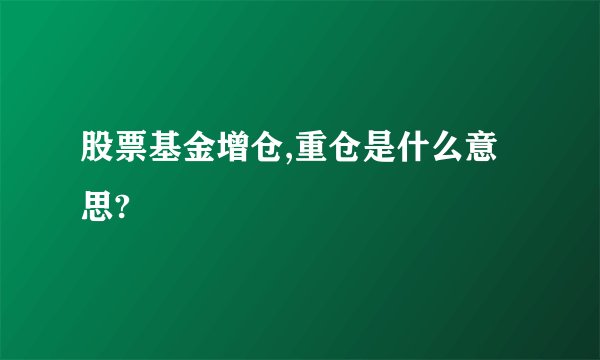 股票基金增仓,重仓是什么意思?