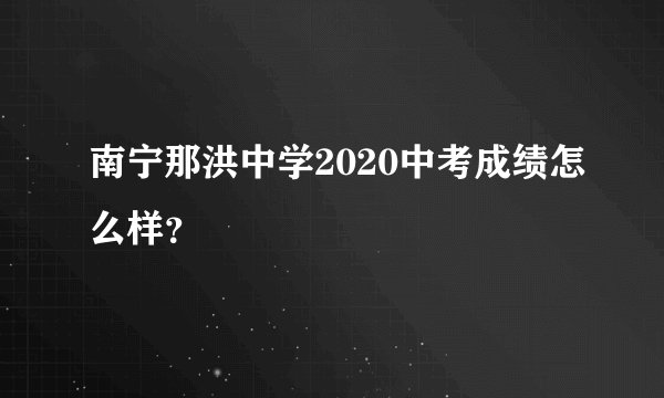 南宁那洪中学2020中考成绩怎么样？