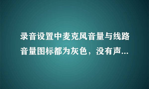 录音设置中麦克风音量与线路音量图标都为灰色，没有声音，怎么办