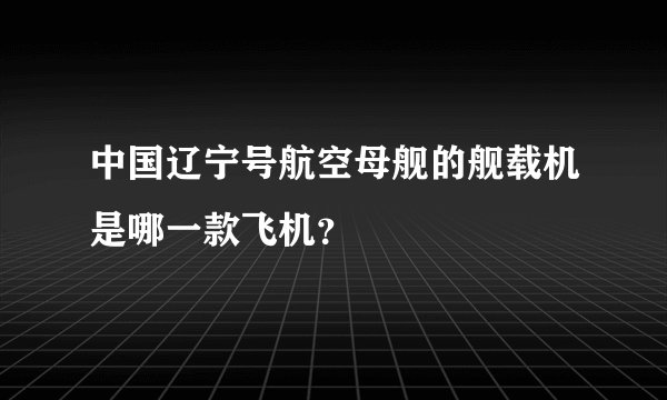 中国辽宁号航空母舰的舰载机是哪一款飞机？