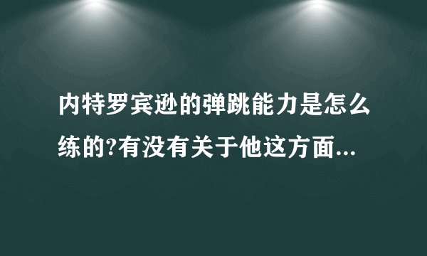 内特罗宾逊的弹跳能力是怎么练的?有没有关于他这方面的采访?