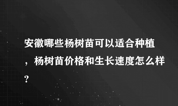 安徽哪些杨树苗可以适合种植，杨树苗价格和生长速度怎么样？