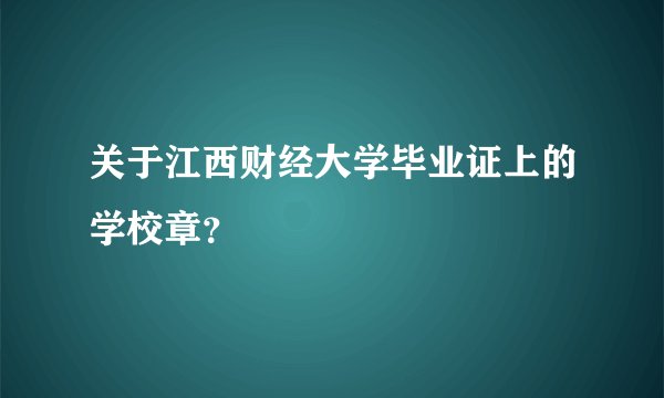 关于江西财经大学毕业证上的学校章？