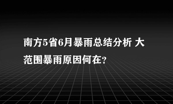 南方5省6月暴雨总结分析 大范围暴雨原因何在？