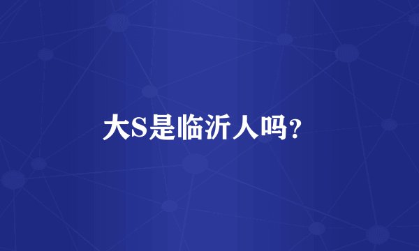 大S是临沂人吗？