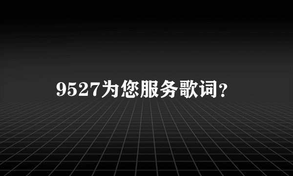 9527为您服务歌词？