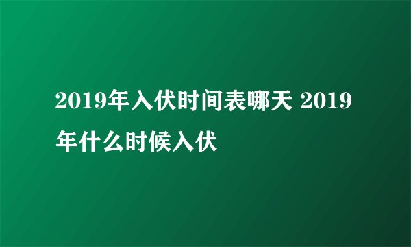 2019年入伏时间表哪天 2019年什么时候入伏