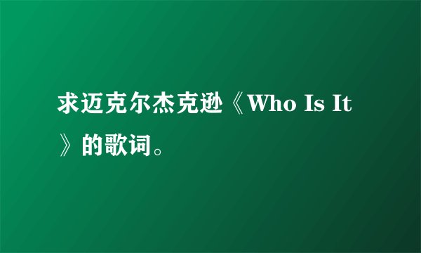 求迈克尔杰克逊《Who Is It》的歌词。