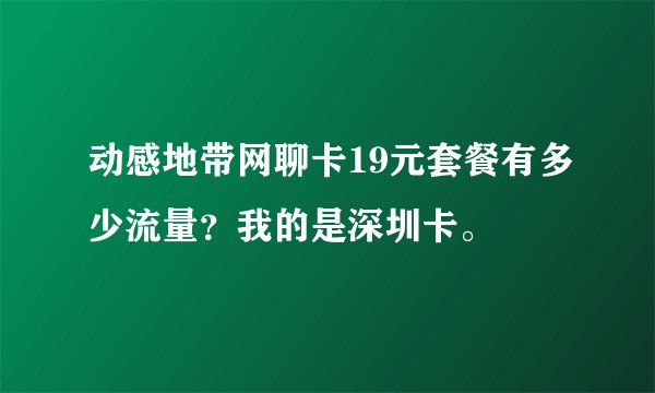 动感地带网聊卡19元套餐有多少流量？我的是深圳卡。