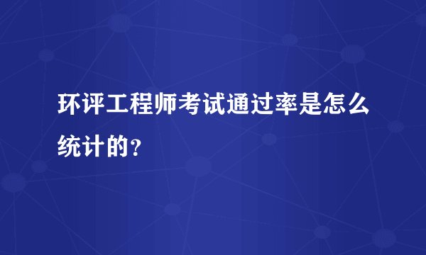 环评工程师考试通过率是怎么统计的？