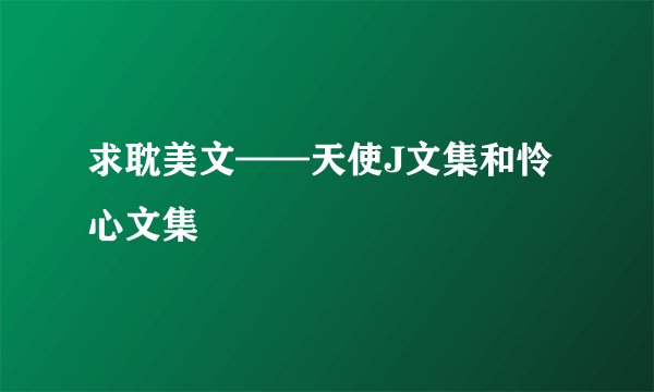 求耽美文——天使J文集和怜心文集