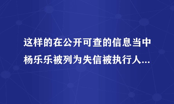 这样的在公开可查的信息当中杨乐乐被列为失信被执行人执行金额是